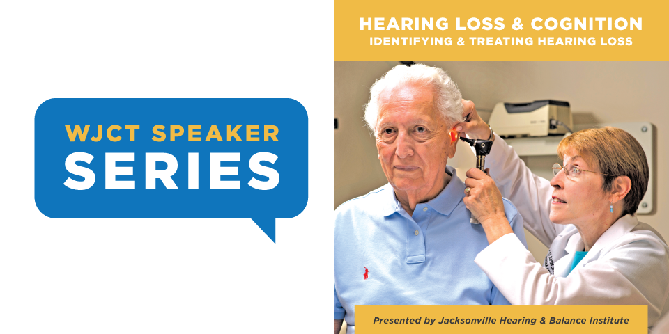 WJCT Speaker Series & Jacksonville Hearing & Balance Institute Present: Hearing Loss & Cognition